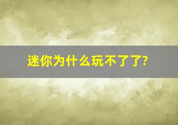 迷你为什么玩不了了?