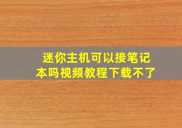 迷你主机可以接笔记本吗视频教程下载不了