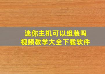 迷你主机可以组装吗视频教学大全下载软件