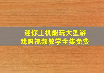 迷你主机能玩大型游戏吗视频教学全集免费