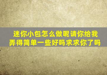 迷你小包怎么做呢请你给我弄得简单一些好吗求求你了吗