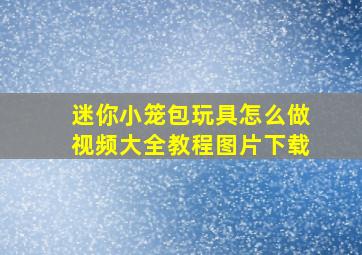 迷你小笼包玩具怎么做视频大全教程图片下载