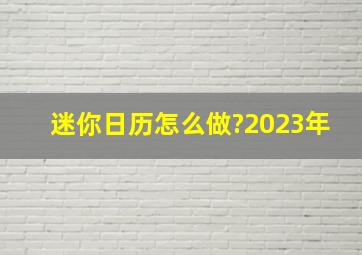 迷你日历怎么做?2023年