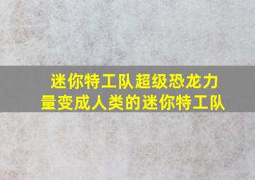 迷你特工队超级恐龙力量变成人类的迷你特工队