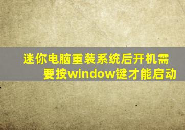 迷你电脑重装系统后开机需要按window键才能启动