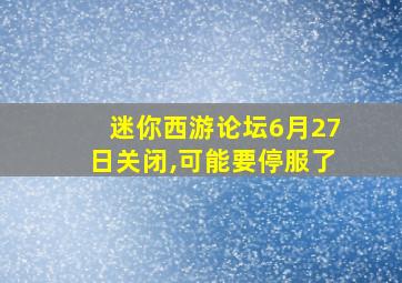 迷你西游论坛6月27日关闭,可能要停服了