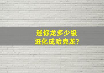 迷你龙多少级进化成哈克龙?