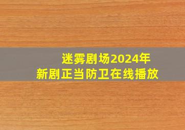 迷雾剧场2024年新剧正当防卫在线播放