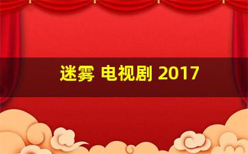 迷雾 电视剧 2017