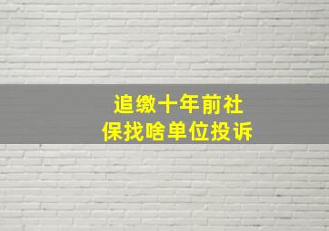 追缴十年前社保找啥单位投诉