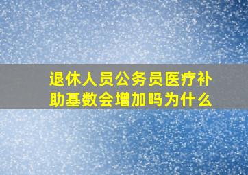 退休人员公务员医疗补助基数会增加吗为什么