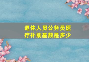 退休人员公务员医疗补助基数是多少