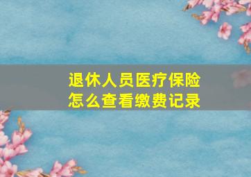 退休人员医疗保险怎么查看缴费记录