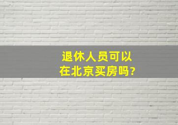 退休人员可以在北京买房吗?