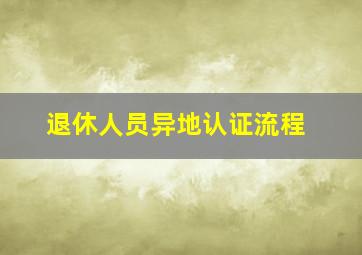 退休人员异地认证流程