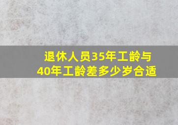 退休人员35年工龄与40年工龄差多少岁合适