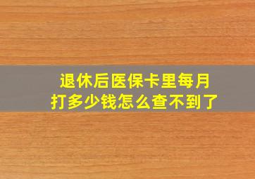 退休后医保卡里每月打多少钱怎么查不到了