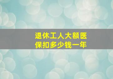 退休工人大额医保扣多少钱一年