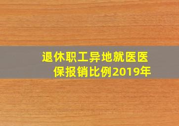 退休职工异地就医医保报销比例2019年