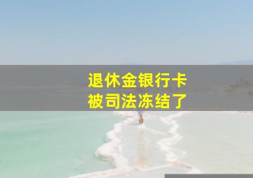 退休金银行卡被司法冻结了