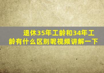 退休35年工龄和34年工龄有什么区别呢视频讲解一下