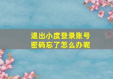 退出小度登录账号密码忘了怎么办呢