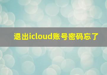 退出icloud账号密码忘了