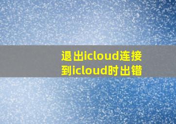 退出icloud连接到icloud时出错