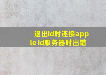 退出id时连接apple id服务器时出错