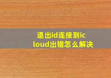 退出id连接到icloud出错怎么解决