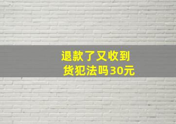 退款了又收到货犯法吗30元