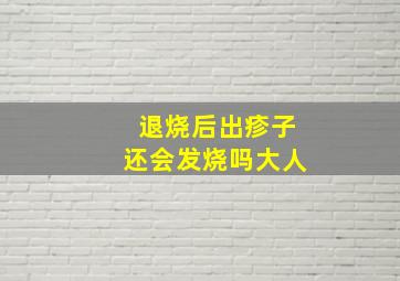 退烧后出疹子还会发烧吗大人