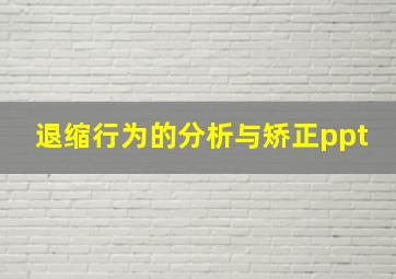 退缩行为的分析与矫正ppt