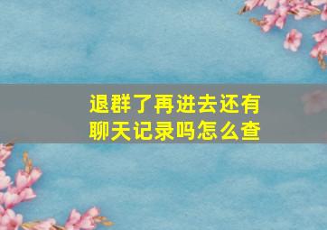 退群了再进去还有聊天记录吗怎么查