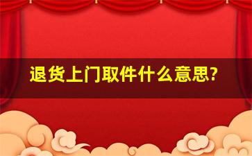 退货上门取件什么意思?