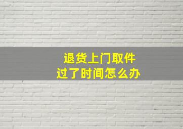 退货上门取件过了时间怎么办