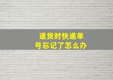 退货时快递单号忘记了怎么办