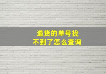 退货的单号找不到了怎么查询