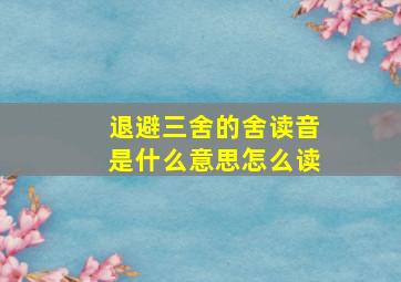 退避三舍的舍读音是什么意思怎么读