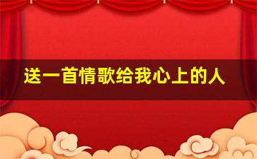 送一首情歌给我心上的人