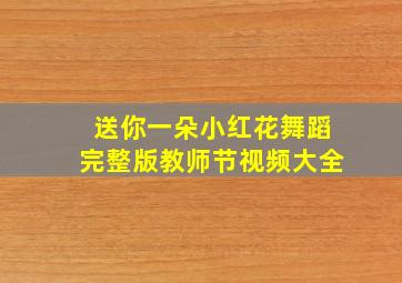 送你一朵小红花舞蹈完整版教师节视频大全