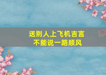 送别人上飞机吉言 不能说一路顺风