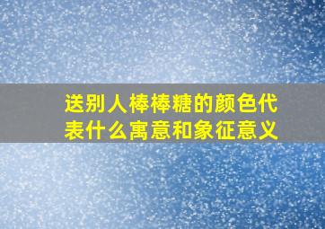 送别人棒棒糖的颜色代表什么寓意和象征意义