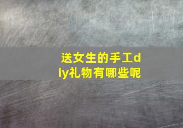 送女生的手工diy礼物有哪些呢