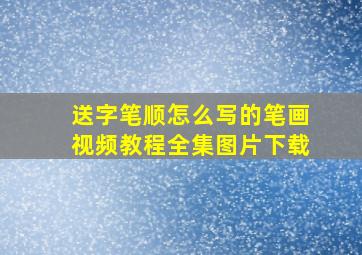 送字笔顺怎么写的笔画视频教程全集图片下载