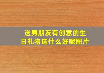 送男朋友有创意的生日礼物送什么好呢图片