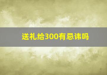 送礼给300有忌讳吗