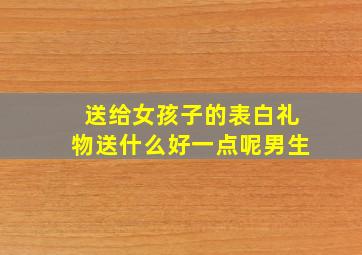 送给女孩子的表白礼物送什么好一点呢男生