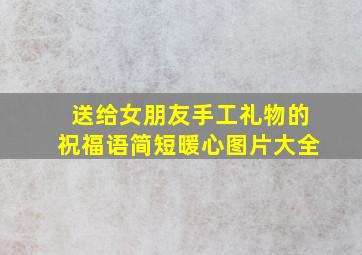 送给女朋友手工礼物的祝福语简短暖心图片大全