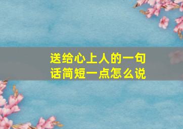 送给心上人的一句话简短一点怎么说